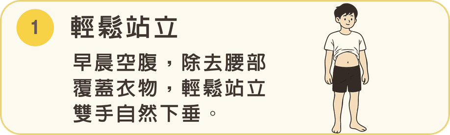 步驟 1 輕鬆站立：早晨空腹，除去腰部覆蓋衣物，輕鬆站立雙手自然下垂。