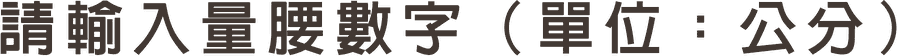 請輸入量腰數字（單位：公分）